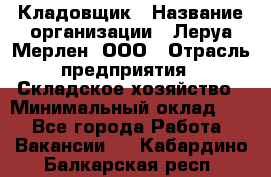 Кладовщик › Название организации ­ Леруа Мерлен, ООО › Отрасль предприятия ­ Складское хозяйство › Минимальный оклад ­ 1 - Все города Работа » Вакансии   . Кабардино-Балкарская респ.